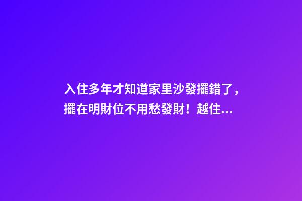 入住多年才知道家里沙發擺錯了，擺在明財位不用愁發財！越住越富