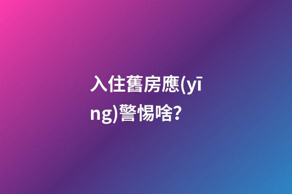 入住舊房應(yīng)警惕啥？