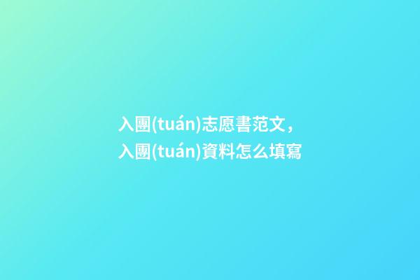 入團(tuán)志愿書范文，入團(tuán)資料怎么填寫-第1張-觀點-玄機派