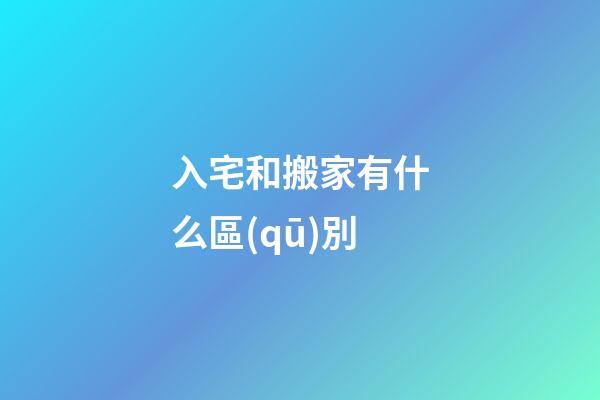入宅和搬家有什么區(qū)別