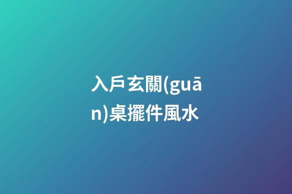 入戶玄關(guān)桌擺件風水