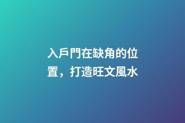 入戶門在缺角的位置，打造旺文風水-第1張-觀點-玄機派