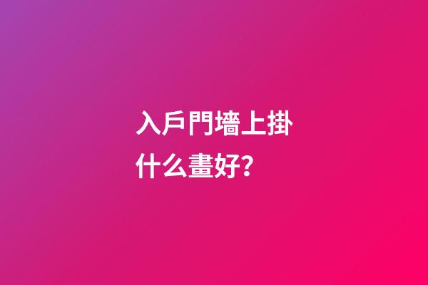 入戶門墻上掛什么畫好？