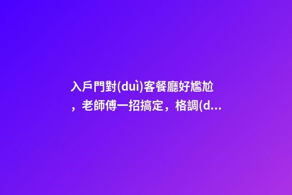 入戶門對(duì)客餐廳好尷尬，老師傅一招搞定，格調(diào)立馬就出來了