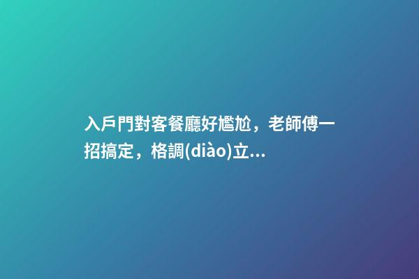 入戶門對客餐廳好尷尬，老師傅一招搞定，格調(diào)立馬就出來了