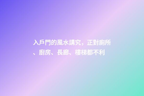 入戶門的風水講究，正對廁所、廚房、長廊、樓梯都不利