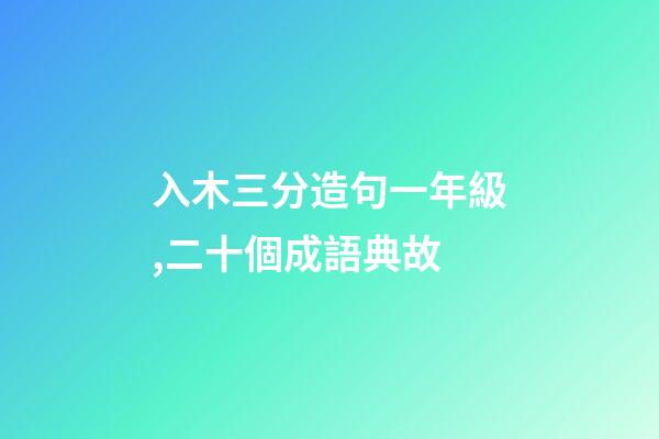 入木三分造句一年級,二十個成語典故-第1張-觀點-玄機派