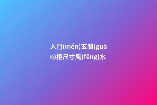 入門(mén)玄關(guān)柜尺寸風(fēng)水