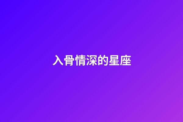 入骨情深的星座-第1張-星座運勢-玄機派