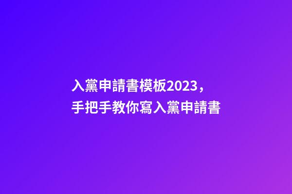 入黨申請書模板2023，手把手教你寫入黨申請書-第1張-觀點-玄機派