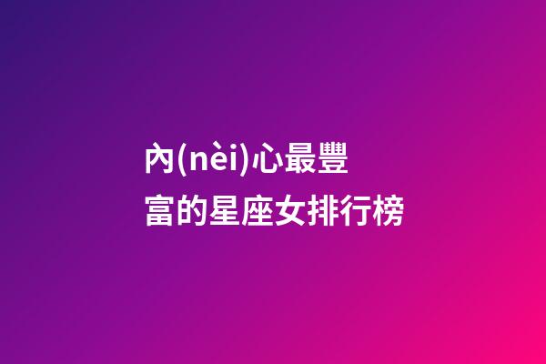 內(nèi)心最豐富的星座女排行榜-第1張-星座運(yùn)勢(shì)-玄機(jī)派