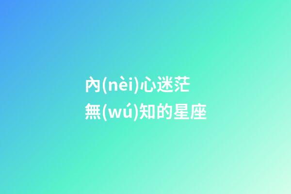 內(nèi)心迷茫無(wú)知的星座