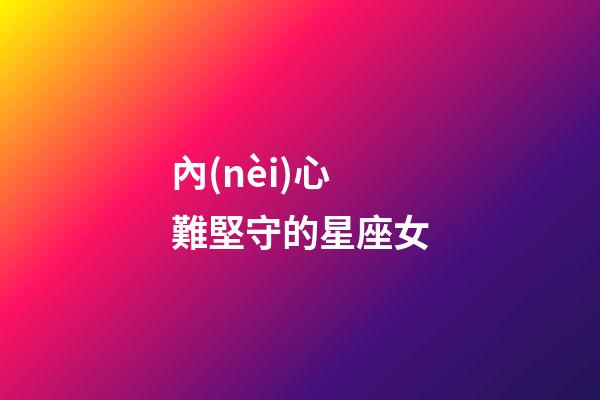 內(nèi)心難堅守的星座女-第1張-星座運(yùn)勢-玄機(jī)派