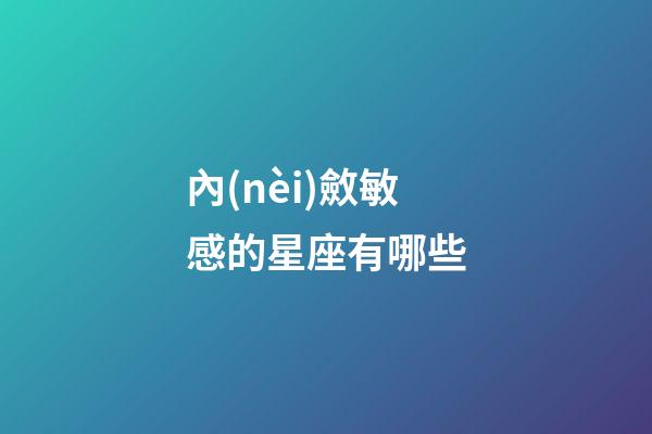 內(nèi)斂敏感的星座有哪些-第1張-星座運(yùn)勢(shì)-玄機(jī)派