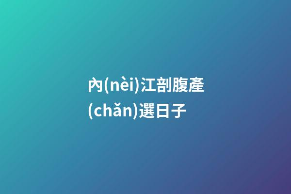 內(nèi)江剖腹產(chǎn)選日子