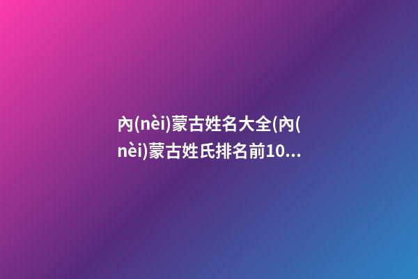 內(nèi)蒙古姓名大全(內(nèi)蒙古姓氏排名前100位)