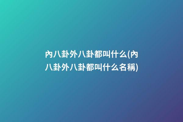 內八卦外八卦都叫什么(內八卦外八卦都叫什么名稱)