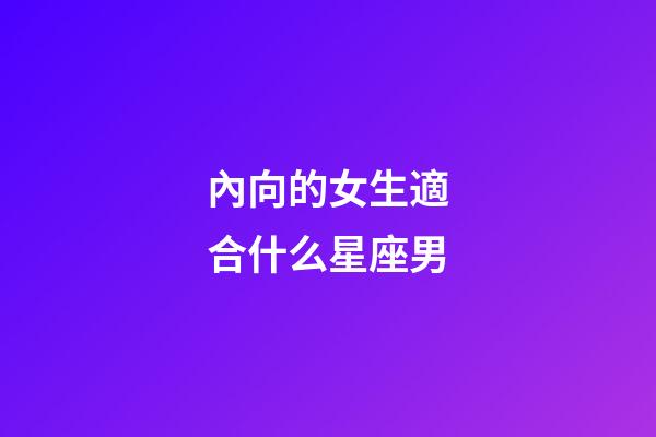 內向的女生適合什么星座男-第1張-星座運勢-玄機派