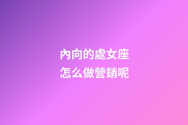 內向的處女座怎么做營銷呢-第1張-星座運勢-玄機派