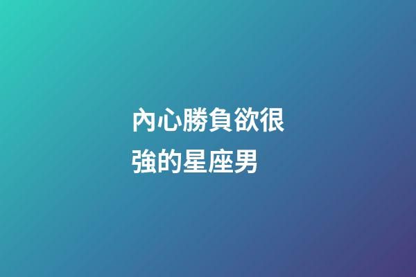 內心勝負欲很強的星座男-第1張-星座運勢-玄機派
