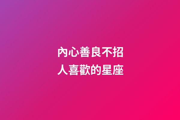 內心善良不招人喜歡的星座-第1張-星座運勢-玄機派