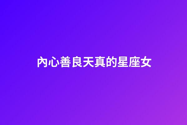 內心善良天真的星座女-第1張-星座運勢-玄機派