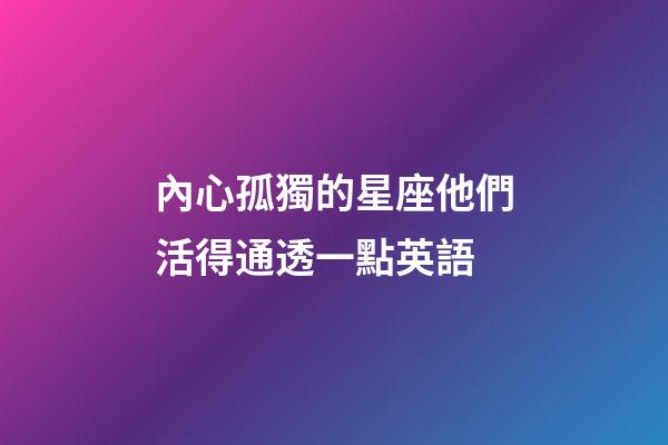 內心孤獨的星座他們活得通透一點英語-第1張-星座運勢-玄機派