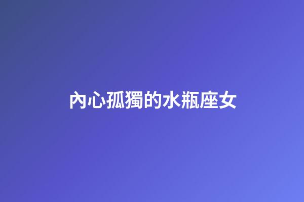 內心孤獨的水瓶座女-第1張-星座運勢-玄機派