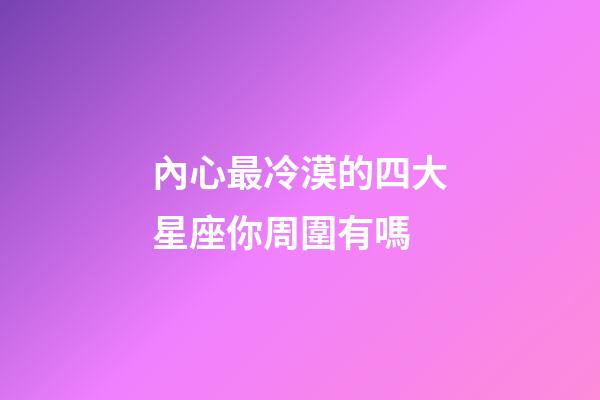 內心最冷漠的四大星座你周圍有嗎-第1張-星座運勢-玄機派