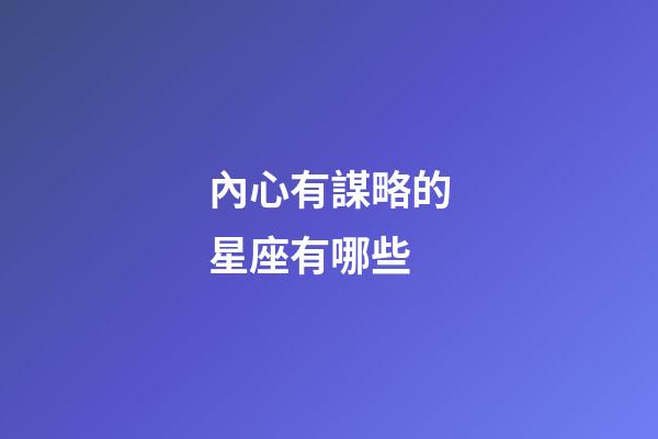 內心有謀略的星座有哪些-第1張-星座運勢-玄機派