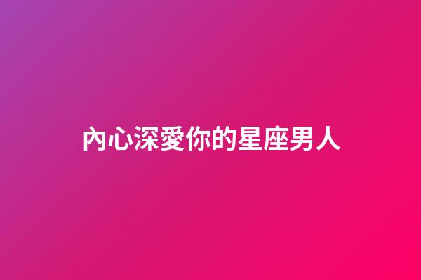 內心深愛你的星座男人-第1張-星座運勢-玄機派