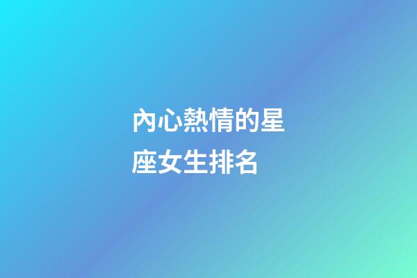 內心熱情的星座女生排名-第1張-星座運勢-玄機派
