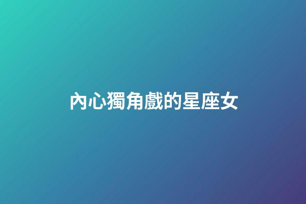 內心獨角戲的星座女-第1張-星座運勢-玄機派