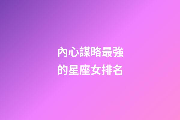 內心謀略最強的星座女排名-第1張-星座運勢-玄機派