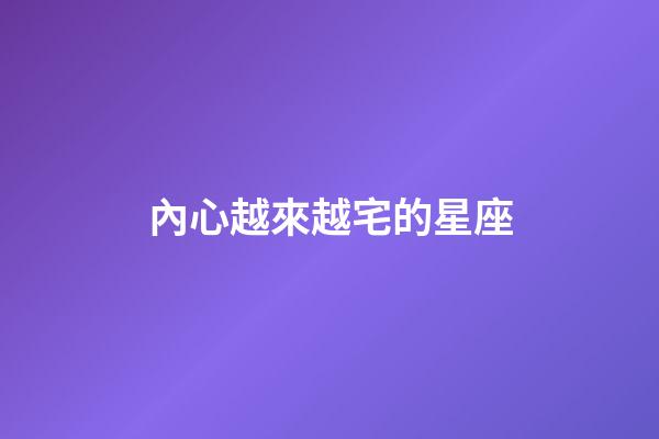 內心越來越宅的星座-第1張-星座運勢-玄機派