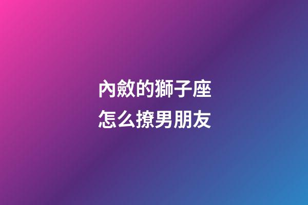 內斂的獅子座怎么撩男朋友-第1張-星座運勢-玄機派
