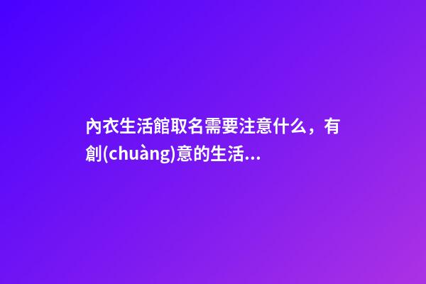 內衣生活館取名需要注意什么，有創(chuàng)意的生活館取名該怎么取？-第1張-店鋪起名-玄機派