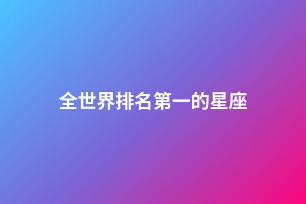 全世界排名第一的星座-第1張-星座運勢-玄機派
