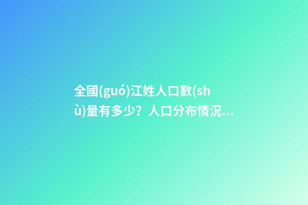 全國(guó)江姓人口數(shù)量有多少？人口分布情況（全國(guó)江姓人口數(shù)量有多少?人口分布情況表）