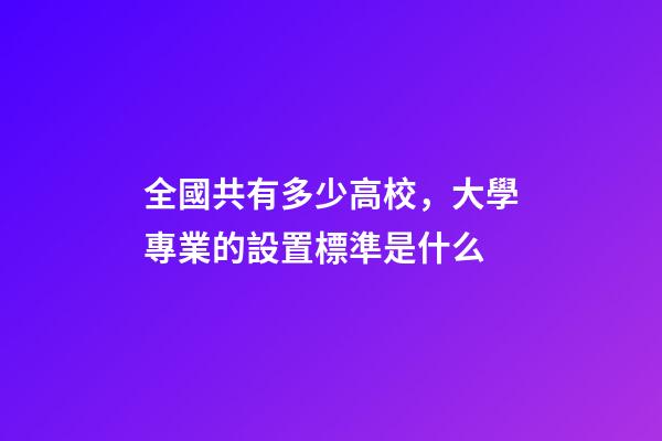 全國共有多少高校，大學專業的設置標準是什么-第1張-觀點-玄機派