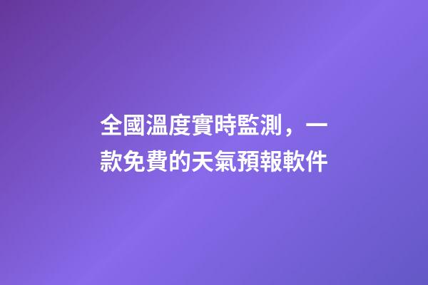 全國溫度實時監測，一款免費的天氣預報軟件-第1張-觀點-玄機派