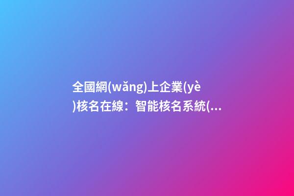 全國網(wǎng)上企業(yè)核名在線：智能核名系統(tǒng)提供工商注冊通過率-第1張-公司起名-玄機派