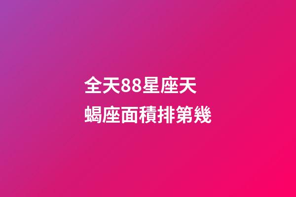 全天88星座天蝎座面積排第幾