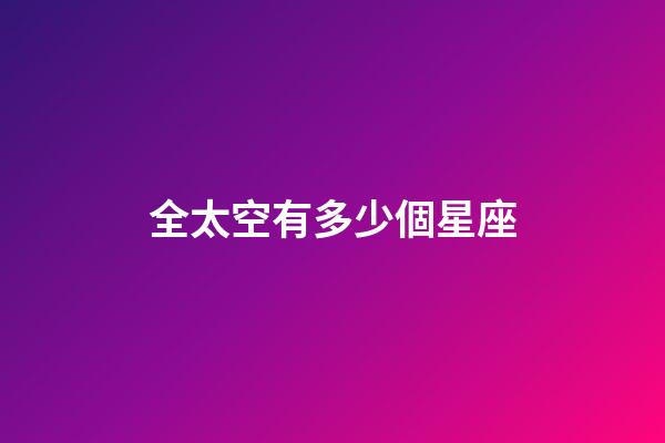 全太空有多少個星座-第1張-星座運勢-玄機派