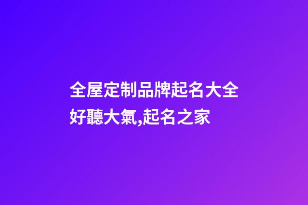 全屋定制品牌起名大全好聽大氣,起名之家-第1張-商標起名-玄機派