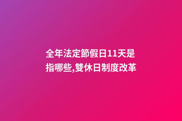 全年法定節假日11天是指哪些,雙休日制度改革-第1張-觀點-玄機派