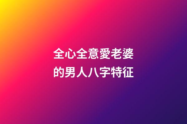 全心全意愛老婆的男人八字特征