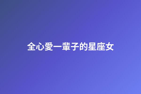 全心愛一輩子的星座女-第1張-星座運勢-玄機派
