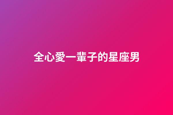 全心愛一輩子的星座男-第1張-星座運勢-玄機派