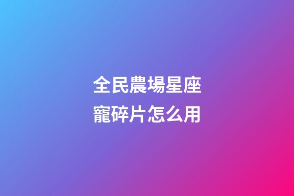 全民農場星座寵碎片怎么用-第1張-星座運勢-玄機派